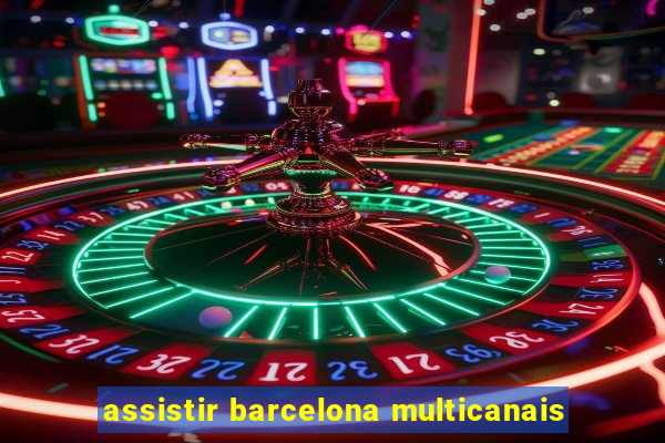 assistir barcelona multicanais